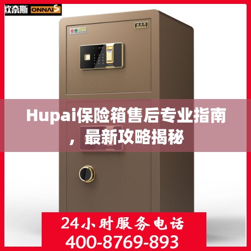 Hupai保险箱售后专业指南，最新攻略揭秘