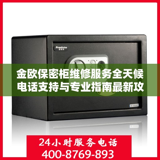 金欧保密柜维修服务全天候电话支持与专业指南最新攻略