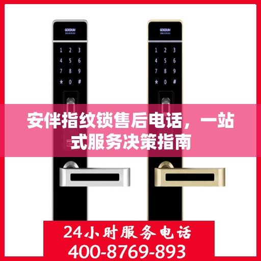 安伴指纹锁售后电话，一站式服务决策指南