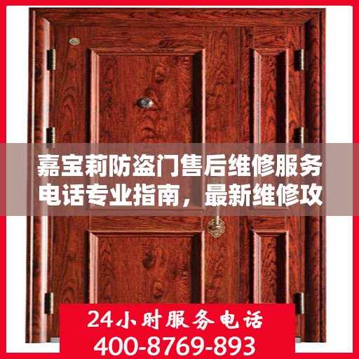 嘉宝莉防盗门售后维修服务电话专业指南，最新维修攻略与联系方式