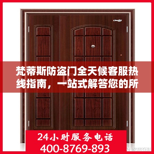 梵蒂斯防盗门全天候客服热线指南，一站式解答您的所有疑问