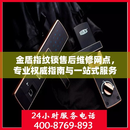 金盾指纹锁售后维修网点，专业权威指南与一站式服务体验