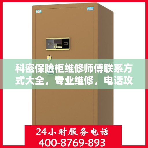 科密保险柜维修师傅联系方式大全，专业维修，电话攻略一网打尽