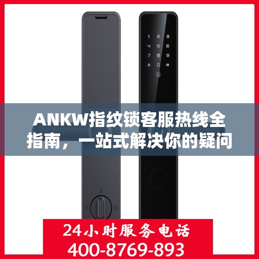 ANKW指纹锁客服热线全指南，一站式解决你的疑问与需求