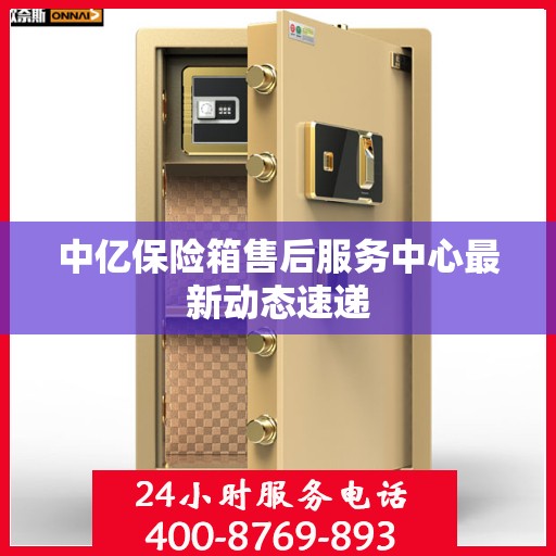 中亿保险箱售后服务中心最新动态速递