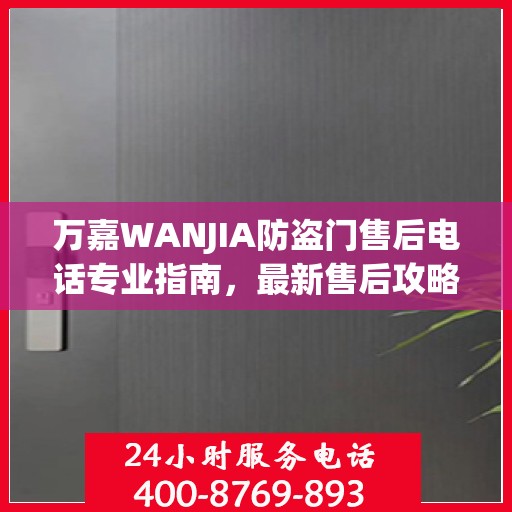 万嘉WANJIA防盗门售后电话专业指南，最新售后攻略与联系方式