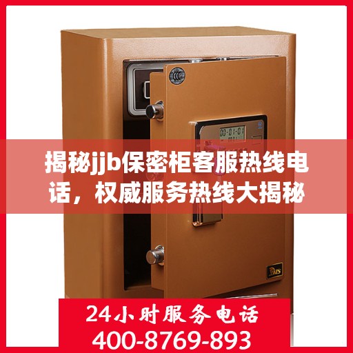 揭秘jjb保密柜客服热线电话，权威服务热线大揭秘