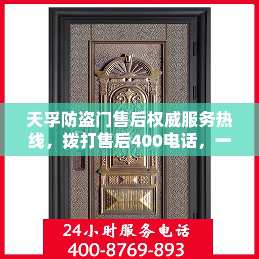 天孚防盗门售后权威服务热线，拨打售后400电话，一站式解决您的需求！
