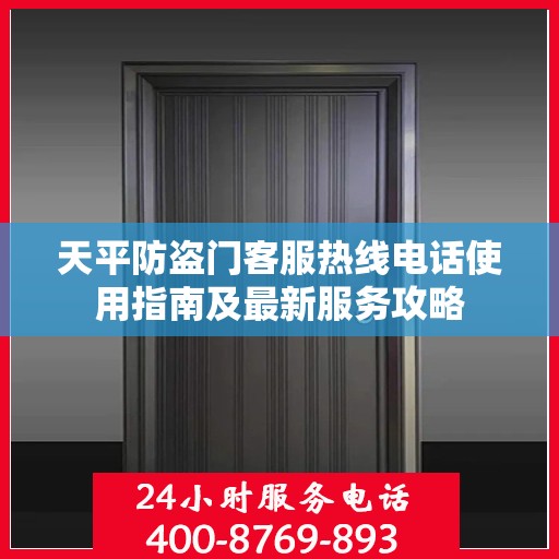 天平防盗门客服热线电话使用指南及最新服务攻略