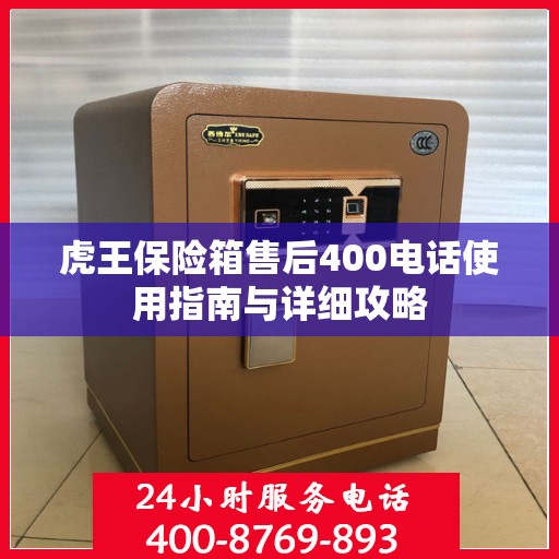 虎王保险箱售后400电话使用指南与详细攻略