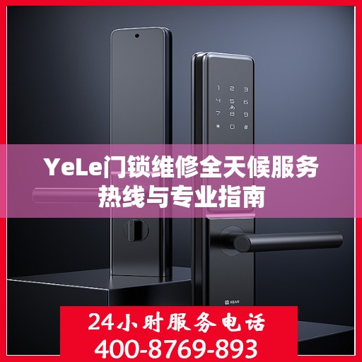 YeLe门锁维修全天候服务热线与专业指南