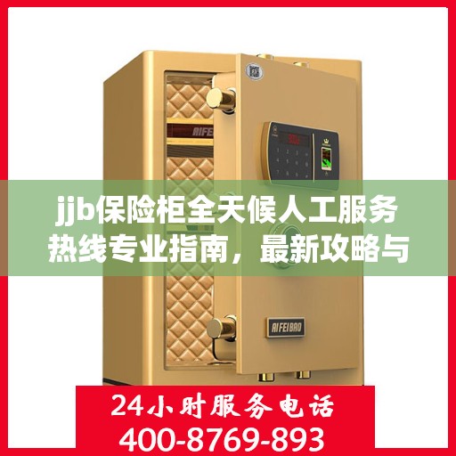 jjb保险柜全天候人工服务热线专业指南，最新攻略与实用指南