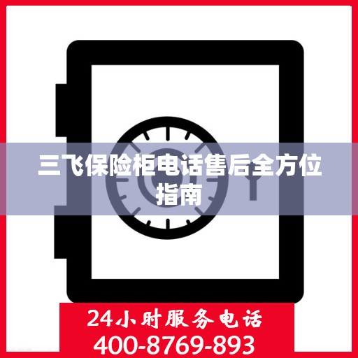 三飞保险柜电话售后全方位指南