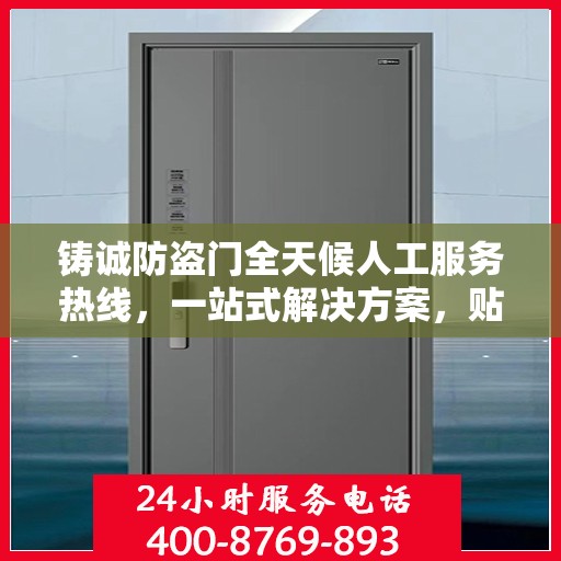 铸诚防盗门全天候人工服务热线，一站式解决方案，贴心服务随时解答疑惑