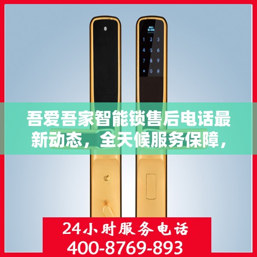 吾爱吾家智能锁售后电话最新动态，全天候服务保障，贴心守护您的居家安全