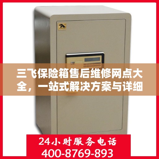 三飞保险箱售后维修网点大全，一站式解决方案与详细攻略