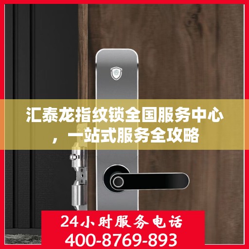 汇泰龙指纹锁全国服务中心，一站式服务全攻略