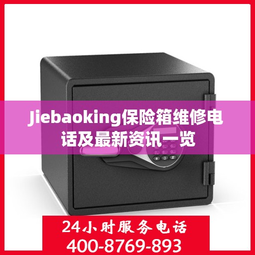 Jiebaoking保险箱维修电话及最新资讯一览