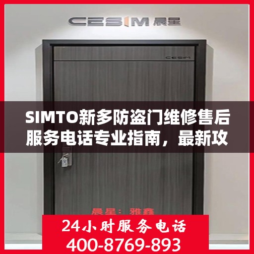 SIMTO新多防盗门维修售后服务电话专业指南，最新攻略与解决方案