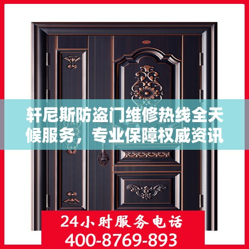 轩尼斯防盗门维修热线全天候服务，专业保障权威资讯