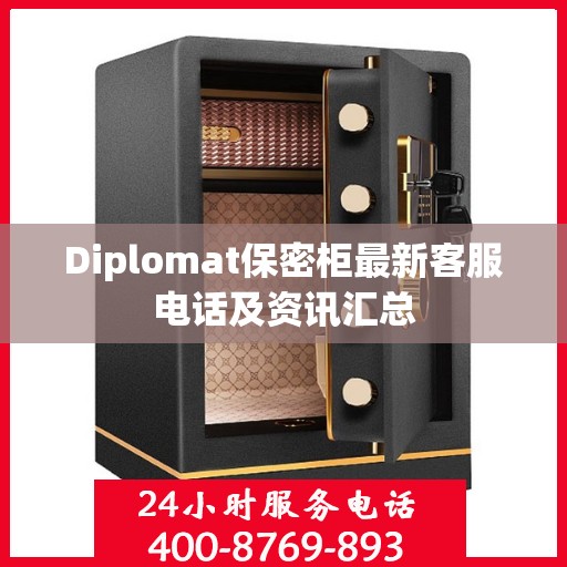 Diplomat保密柜最新客服电话及资讯汇总