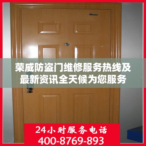 荣威防盗门维修服务热线及最新资讯全天候为您服务