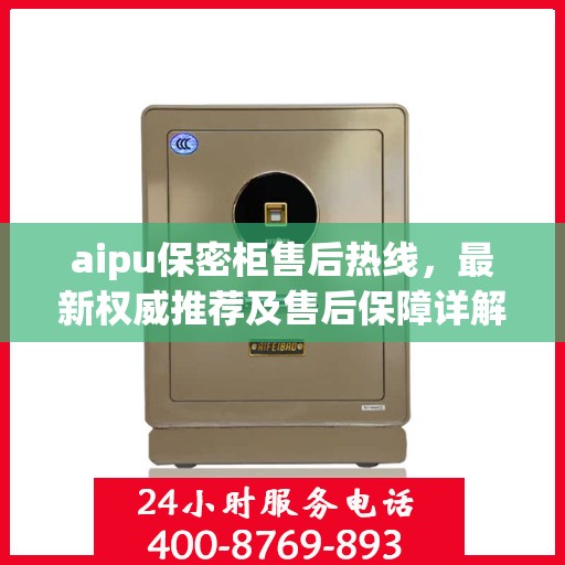 aipu保密柜售后热线，最新权威推荐及售后保障详解