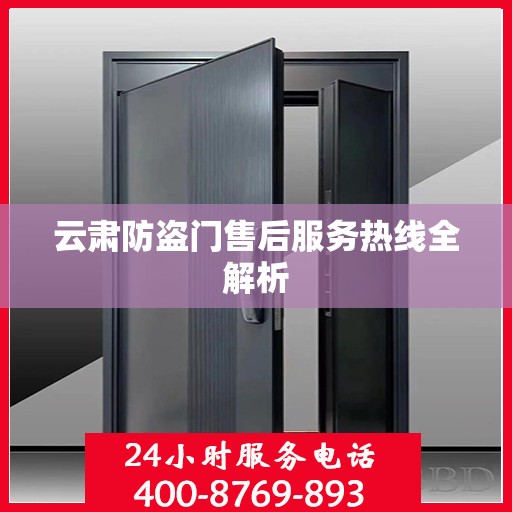 云肃防盗门售后服务热线全解析
