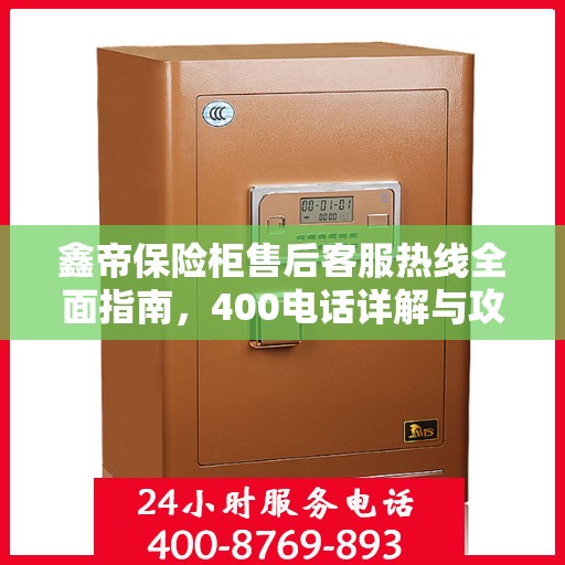 鑫帝保险柜售后客服热线全面指南，400电话详解与攻略