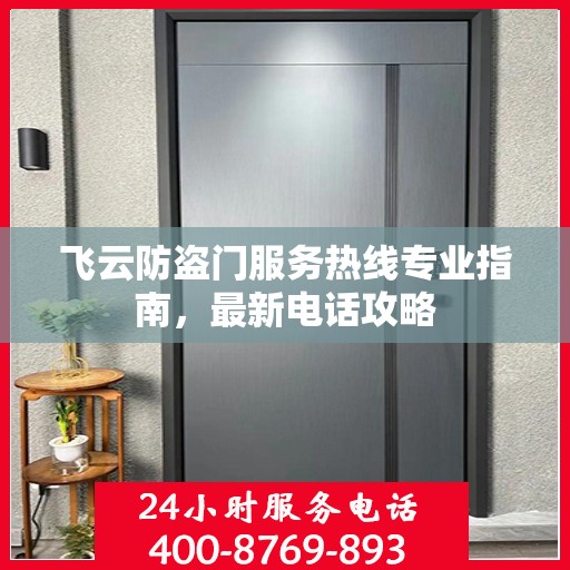 飞云防盗门服务热线专业指南，最新电话攻略