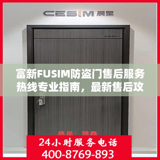 富新FUSIM防盗门售后服务热线专业指南，最新售后攻略解密