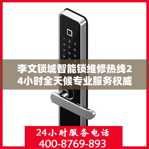 李文锁城智能锁维修热线24小时全天候专业服务权威指南