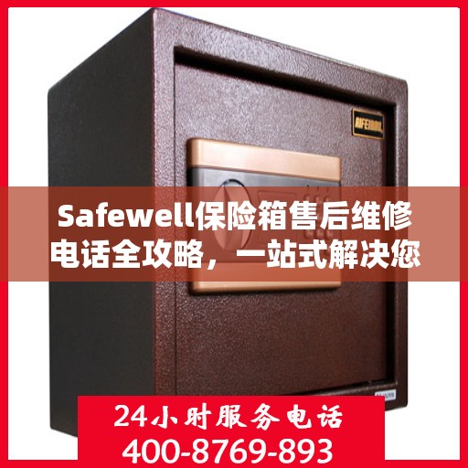 Safewell保险箱售后维修电话全攻略，一站式解决您的维修需求