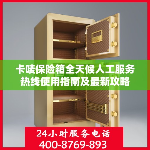 卡唛保险箱全天候人工服务热线使用指南及最新攻略