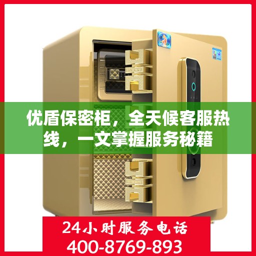 优盾保密柜，全天候客服热线，一文掌握服务秘籍