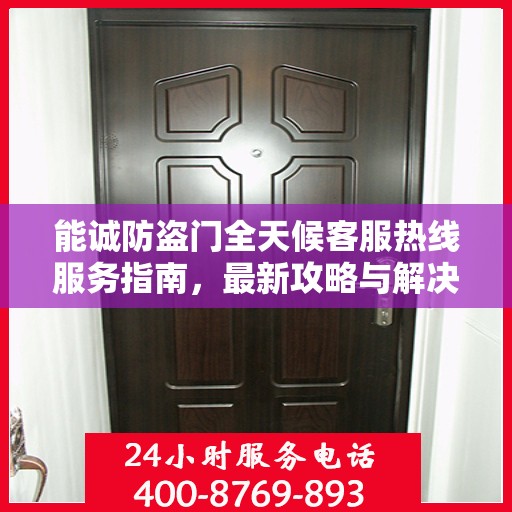 能诚防盗门全天候客服热线服务指南，最新攻略与解决方案
