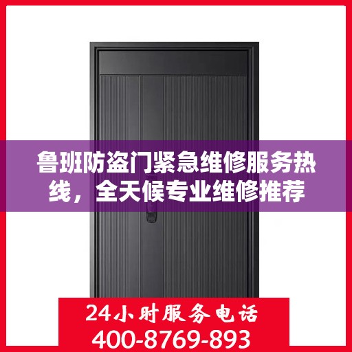 鲁班防盗门紧急维修服务热线，全天候专业维修推荐