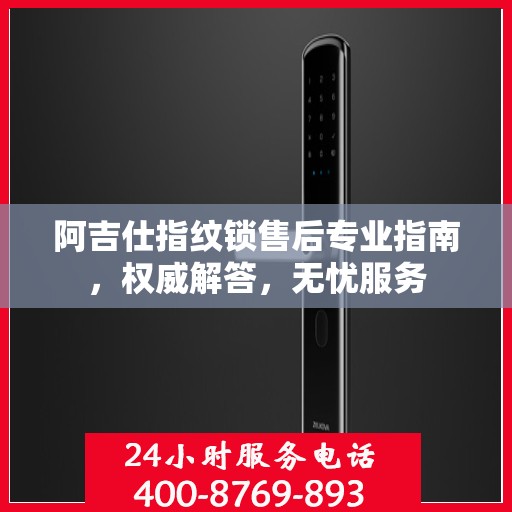 阿吉仕指纹锁售后专业指南，权威解答，无忧服务