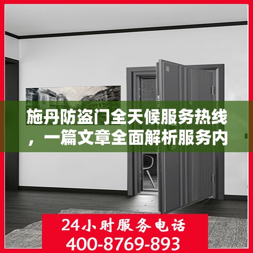 施丹防盗门全天候服务热线，一篇文章全面解析服务内容