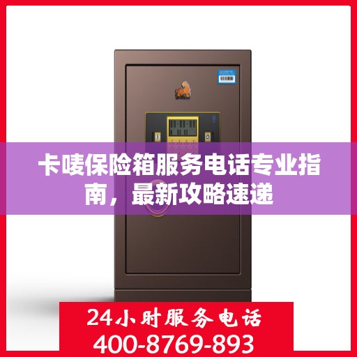 卡唛保险箱服务电话专业指南，最新攻略速递