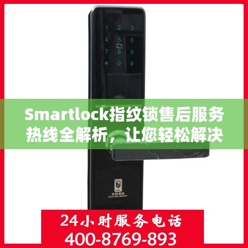 Smartlock指纹锁售后服务热线全解析，让您轻松解决售后问题