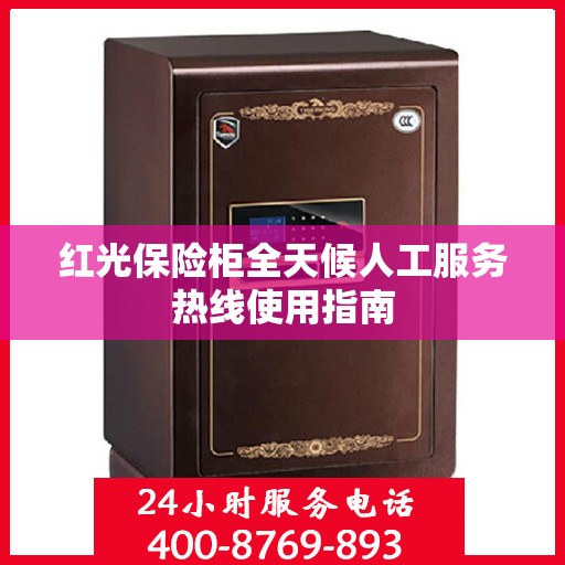 红光保险柜全天候人工服务热线使用指南