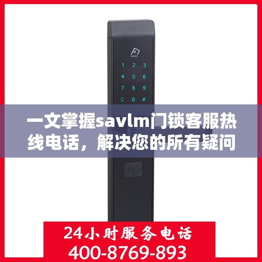 一文掌握savlm门锁客服热线电话，解决您的所有疑问