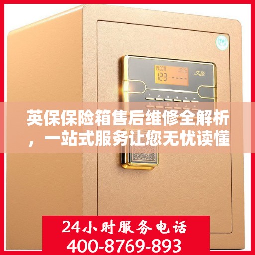 英保保险箱售后维修全解析，一站式服务让您无忧读懂