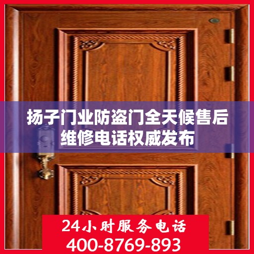 扬子门业防盗门全天候售后维修电话权威发布