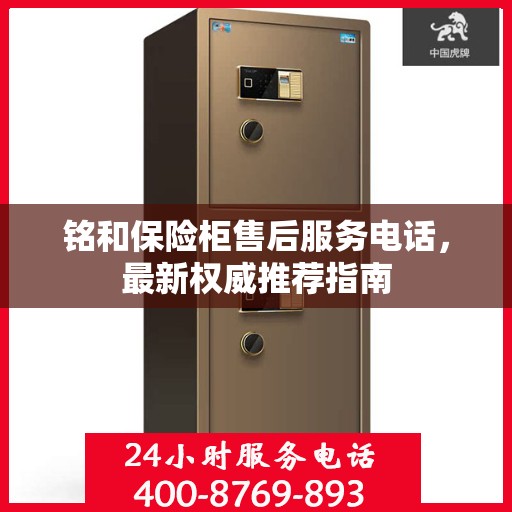 铭和保险柜售后服务电话，最新权威推荐指南