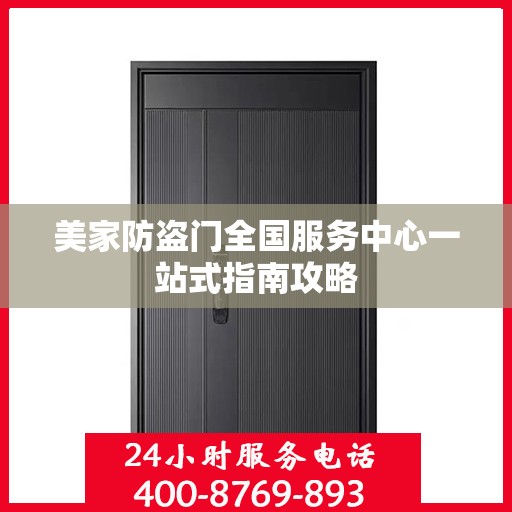 美家防盗门全国服务中心一站式指南攻略