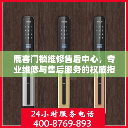 鹿客门锁维修售后中心，专业维修与售后服务的权威指南