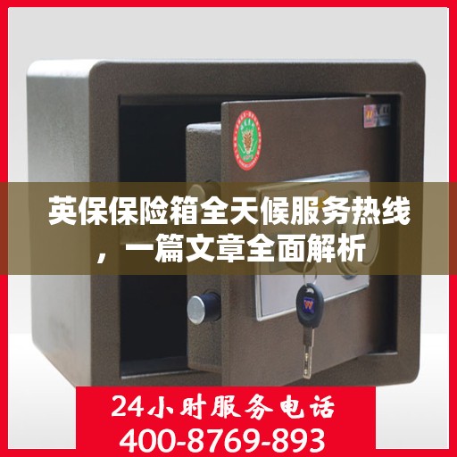 英保保险箱全天候服务热线，一篇文章全面解析
