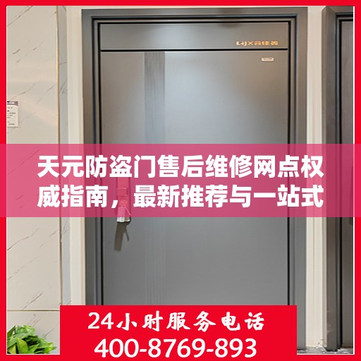 天元防盗门售后维修网点权威指南，最新推荐与一站式服务体验